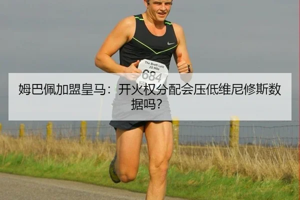 姆巴佩加盟皇马：开火权分配会压低维尼修斯数据吗？